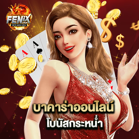 fenix168 บาคาร่าออนไลน์ โบนัสกระหน่ำ