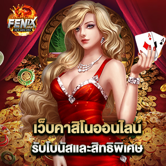 fenix168 เว็บคาสิโนออนไลน์ รับโบนัสและสิทธิพิเศษ