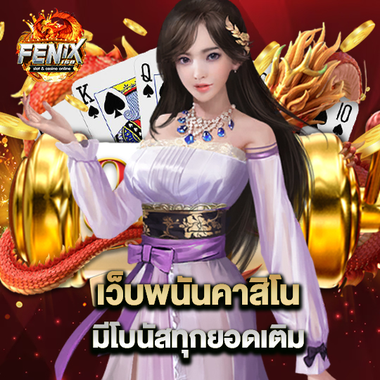 fenix168 เว็บพนันคาสิโน มีโบนัสทุกยอดเติม