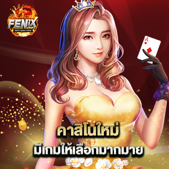 fenix168 คาสิโนใหม่ มีเกมให้เลือกมากมาย