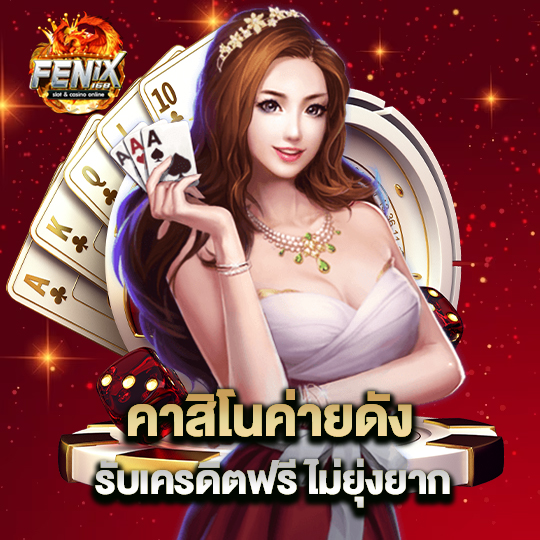 fenix168 คาสิโนค่ายดัง รับเครดิตฟรีไม่ยุ่งยาก