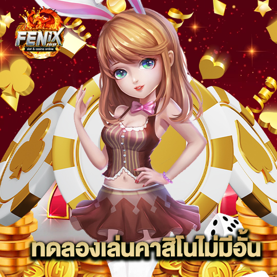 fenix168 ทดลองเล่นคาสิโนไม่มีอั้น